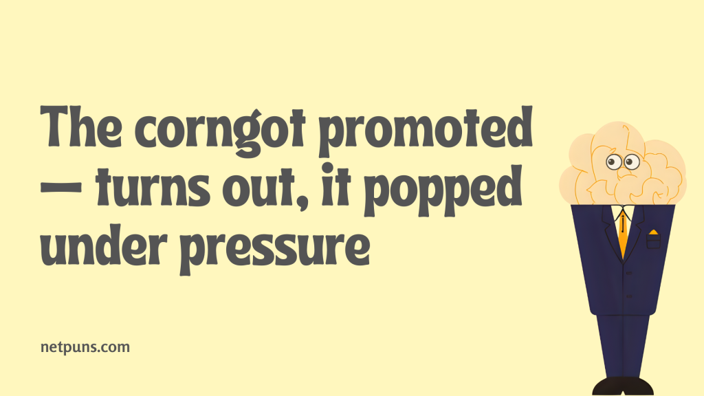 The corn got promoted — turns out, it popped under pressure.