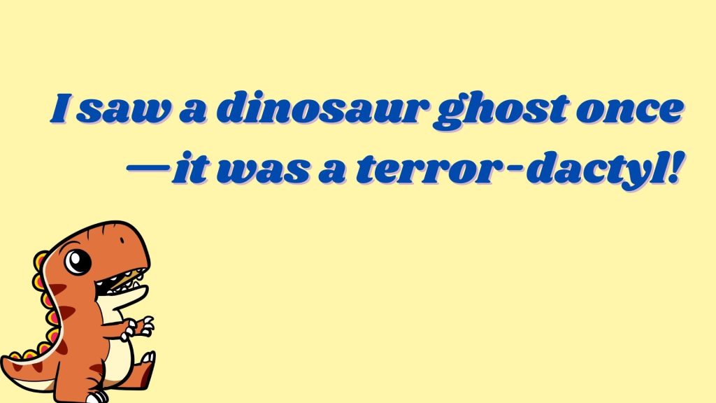 I saw a dinosaur ghost once—it was a terror-dactyl!