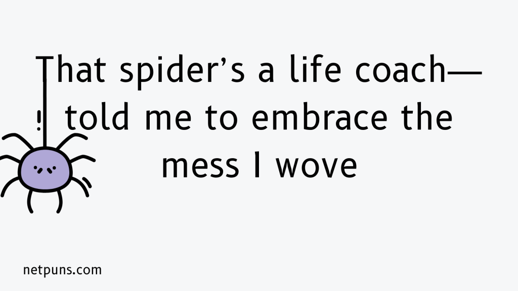 That spider’s a life coach—told me to embrace the mess I wove.