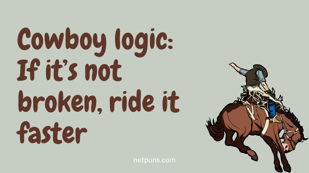 Cowboy logic: If it’s not broken, ride it faster.