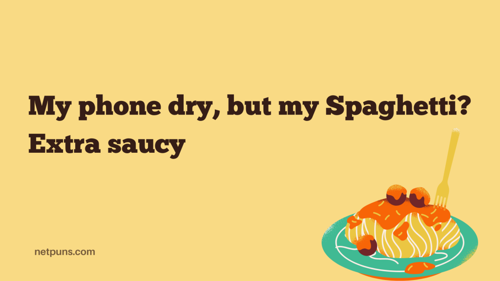 My phone dry, but my Spaghetti? Extra saucy.