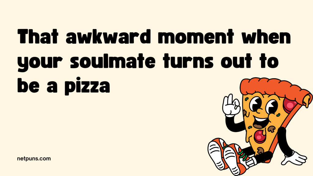That awkward moment when your soulmate turns out to be a pizza.