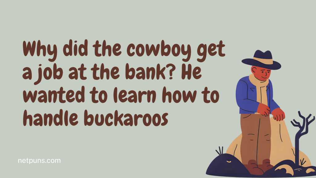 Why did the cowboy get a job at the bank? He wanted to learn how to handle buckaroos.