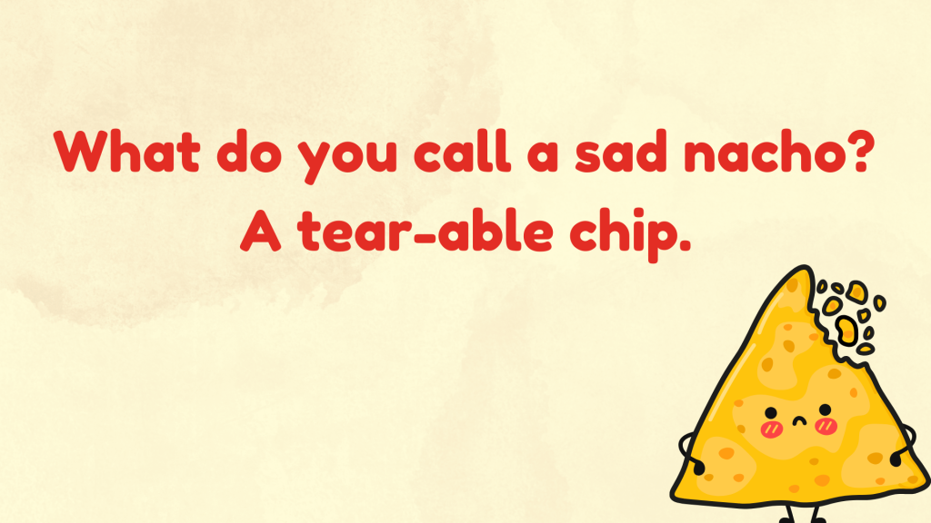 What do you call a sad nacho? A tear-able chip.