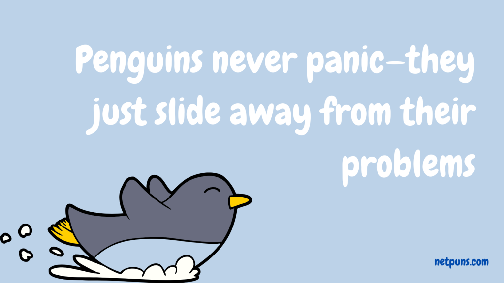 Penguins never panic—they just slide away from their problems.