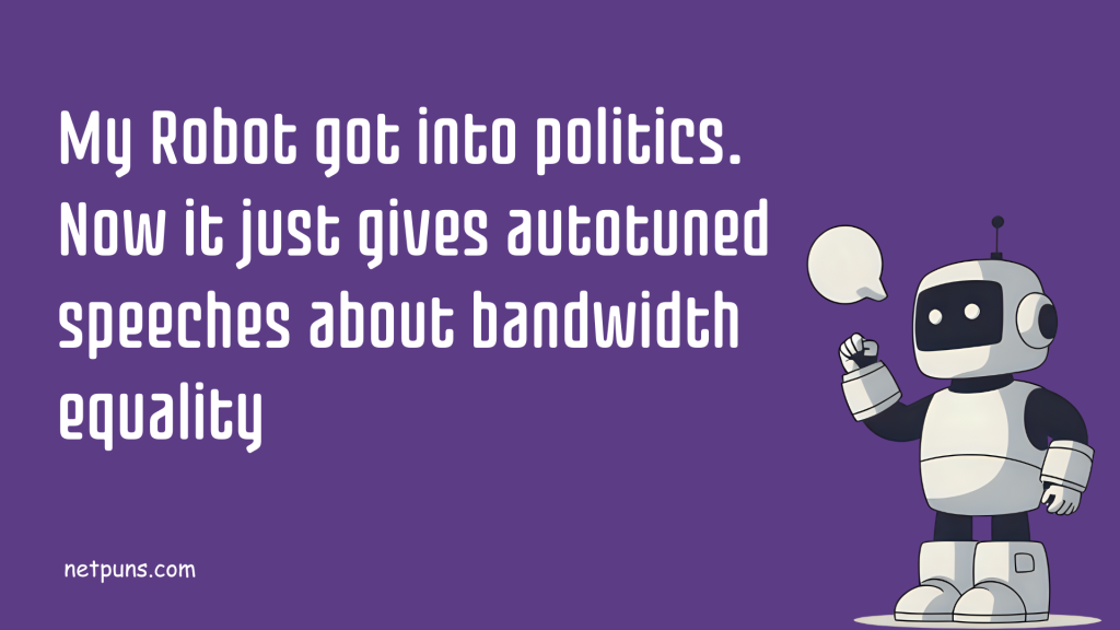 My Robot got into politics. Now it just gives autotuned speeches about bandwidth equality.