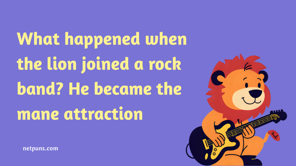 What happened when the lion joined a rock band? He became the mane attraction.