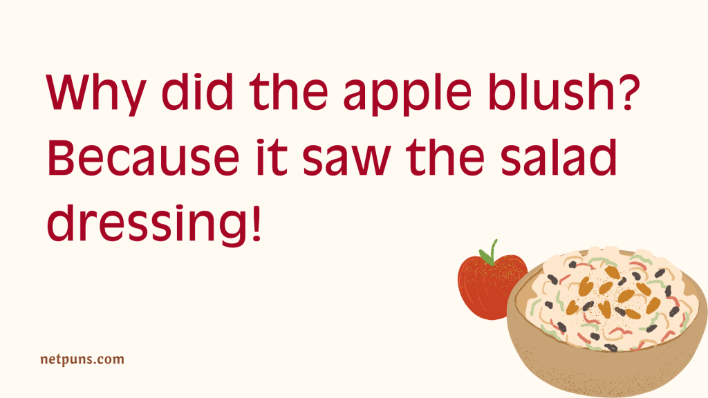 Why did the apple blush? Because it saw the salad dressing!