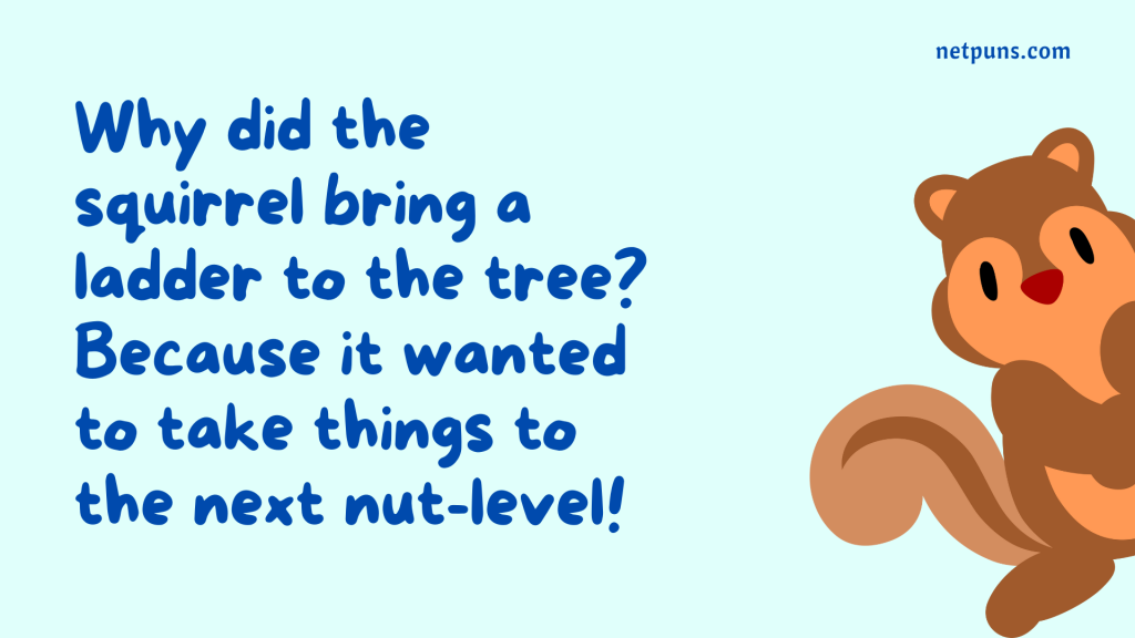 Why did the squirrel bring a ladder to the tree? Because it wanted to take things to the next nut-level!