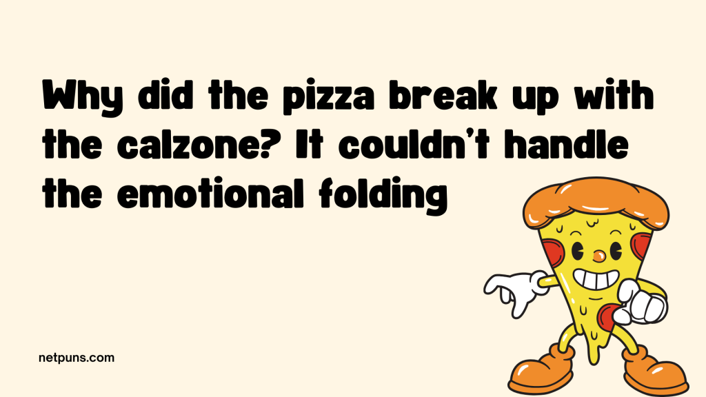 Why did the pizza break up with the calzone? It couldn’t handle the emotional folding.