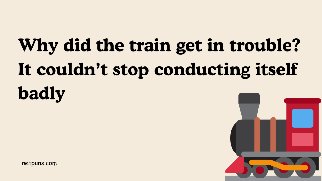 Why did the train get in trouble? It couldn’t stop conducting itself badly.