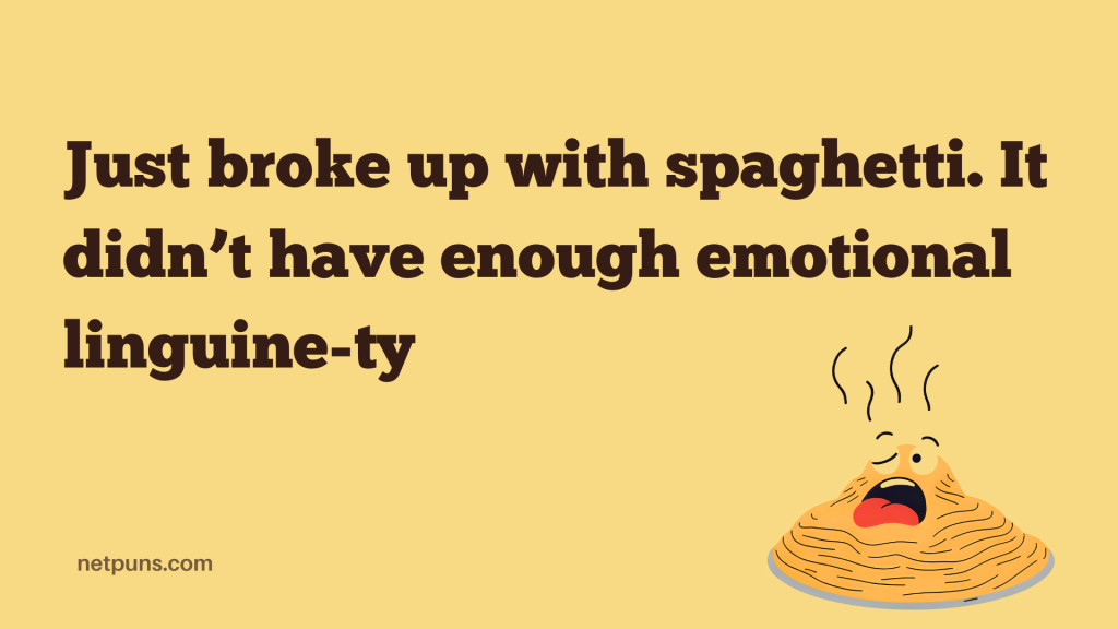 Just broke up with spaghetti. It didn’t have enough emotional linguine-ty.