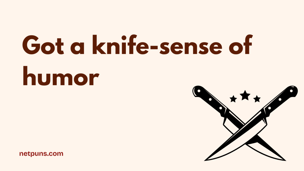 Got a knife-sense of humor.