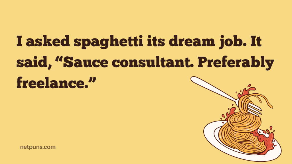 I asked spaghetti its dream job. It said, “Sauce consultant. Preferably freelance.”