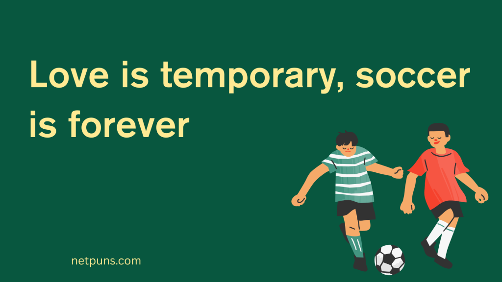 Love is temporary, soccer is forever.