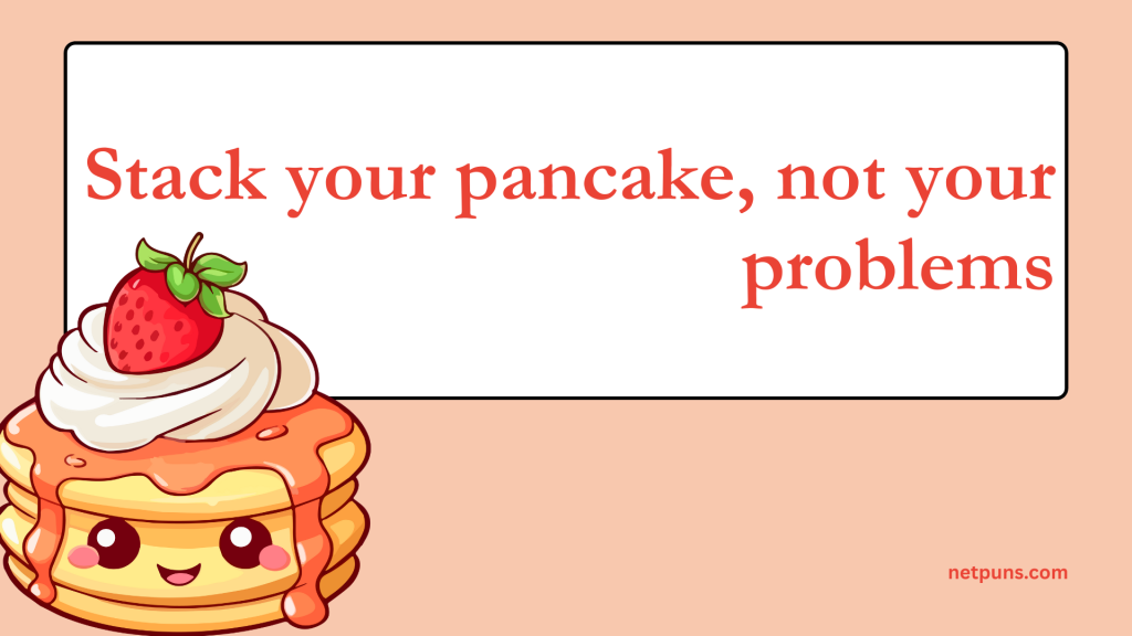 Stack your pancake, not your problems.