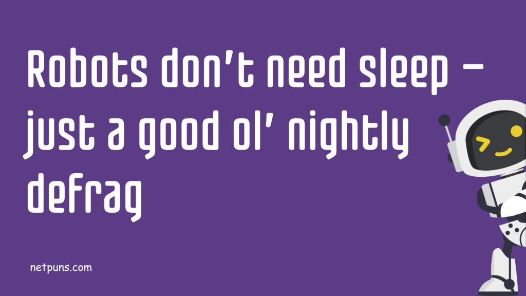 Robots don’t need sleep — just a good ol’ nightly defrag.
