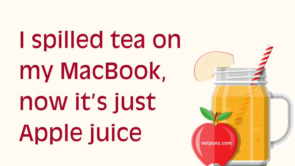 I spilled tea on my MacBook, now it’s just Apple juice.
