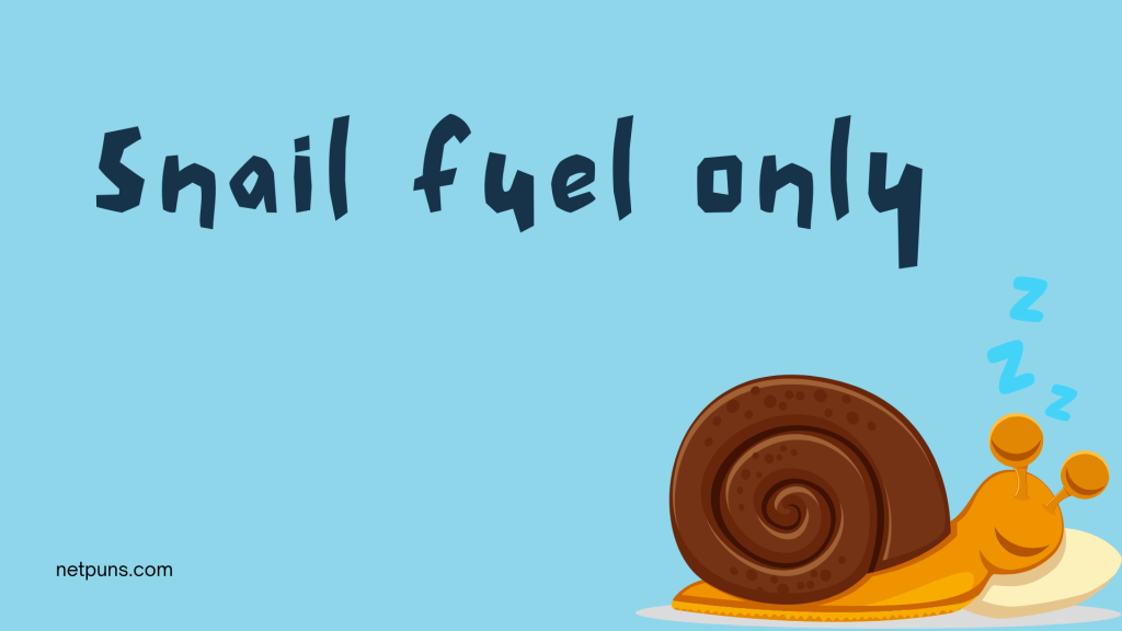 Snail fuel only.