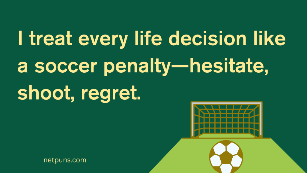 I treat every life decision like a soccer penalty—hesitate, shoot, regret.