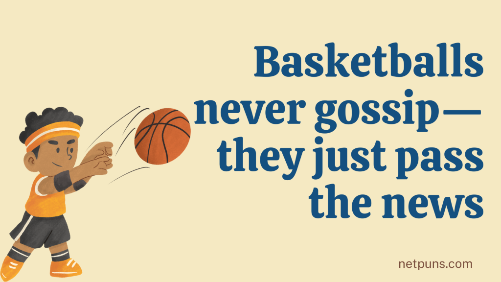 Basketballs never gossip—they just pass the news.