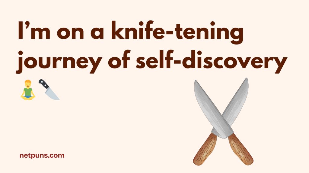 I’m on a knife-tening journey of self-discovery 🧘♂️🔪