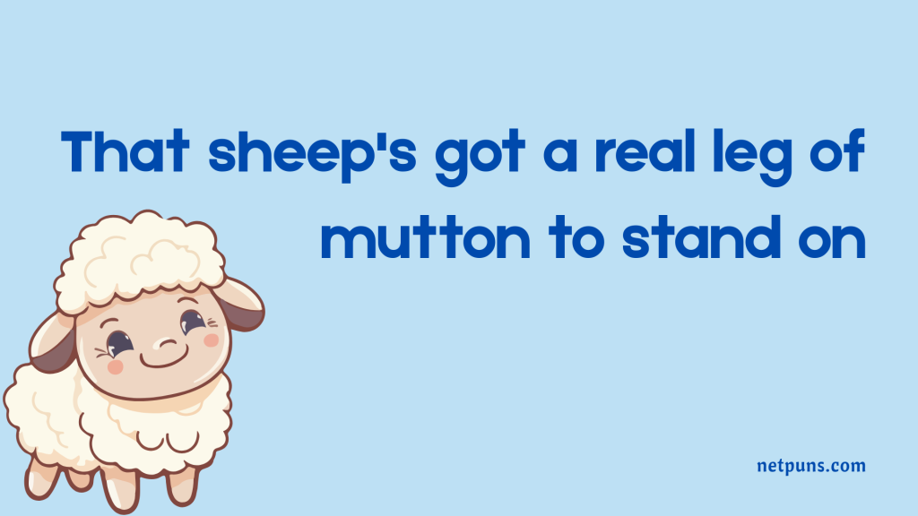 That sheep's got a real leg of mutton to stand on.