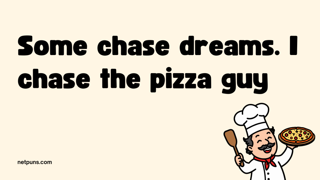 Some chase dreams. I chase the pizza guy.
