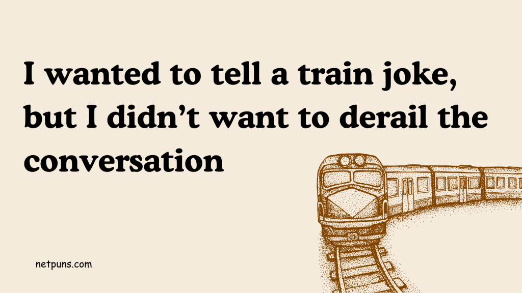 I wanted to tell a train joke, but I didn’t want to derail the conversation.