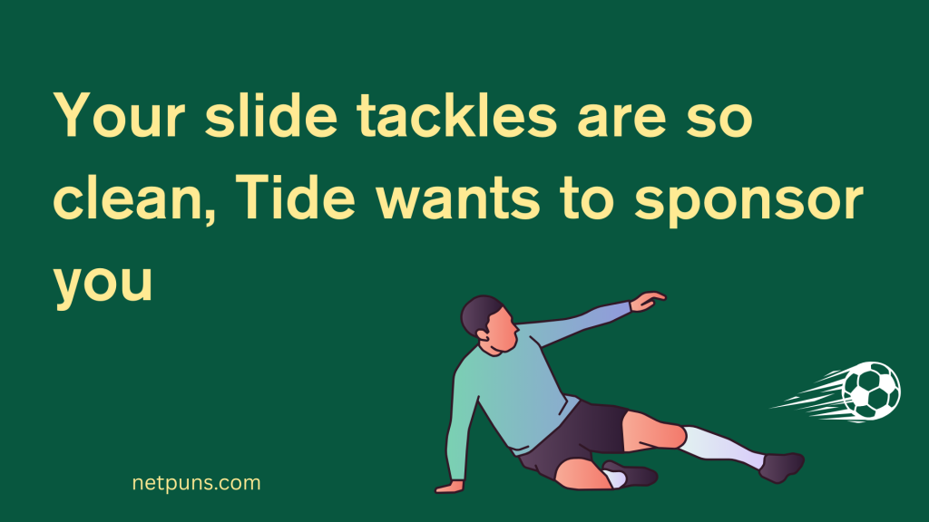 Your slide tackles are so clean, Tide wants to sponsor you.