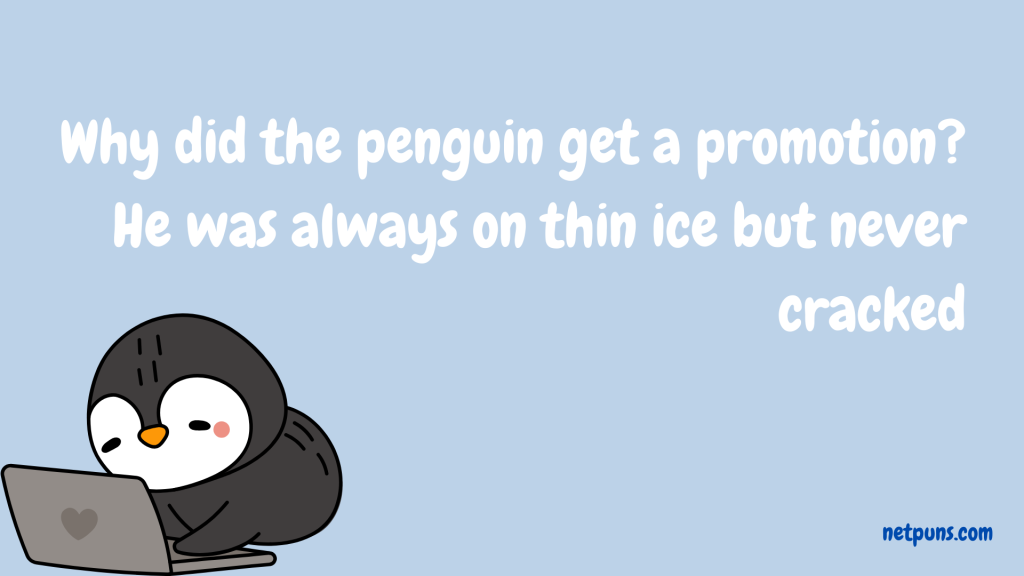 Why did the penguin get a promotion?
He was always on thin ice but never cracked.