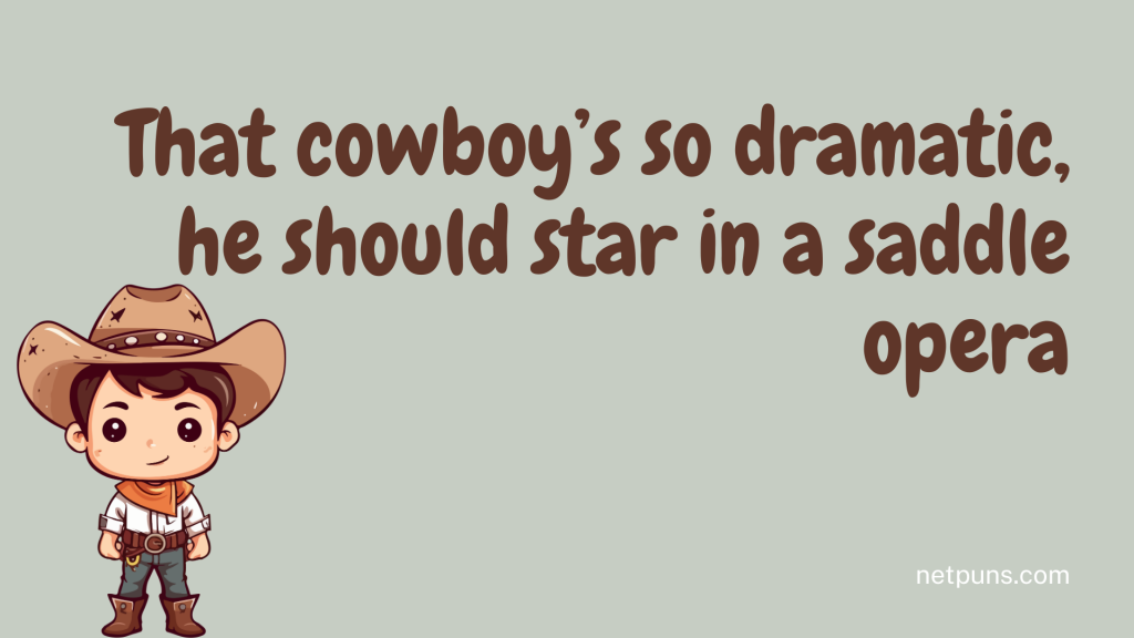 That cowboy’s so dramatic, he should star in a saddle opera.