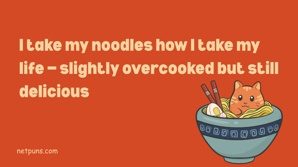 I take my noodles how I take my life — slightly overcooked but still delicious.