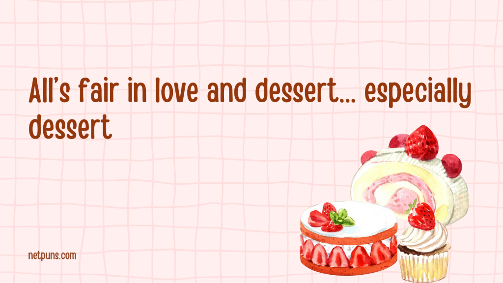 All’s fair in love and dessert... especially dessert.