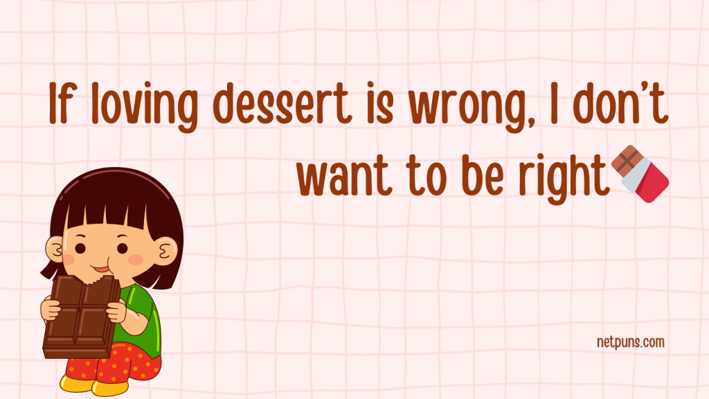 If loving dessert is wrong, I don’t want to be right. 🍫
