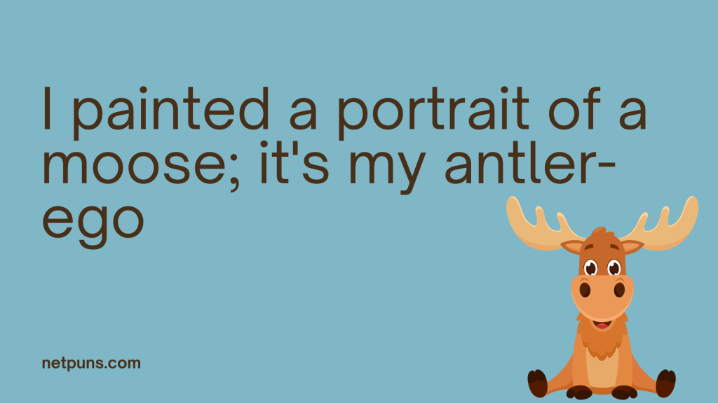 I painted a portrait of a moose; it's my antler-ego.