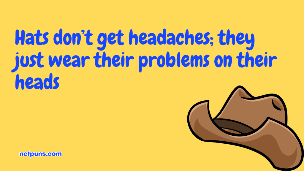 Hats don’t get headaches; they just wear their problems on their heads.