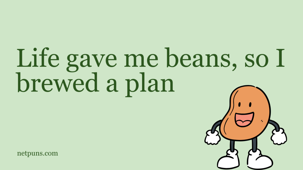 Life gave me beans, so I brewed a plan.