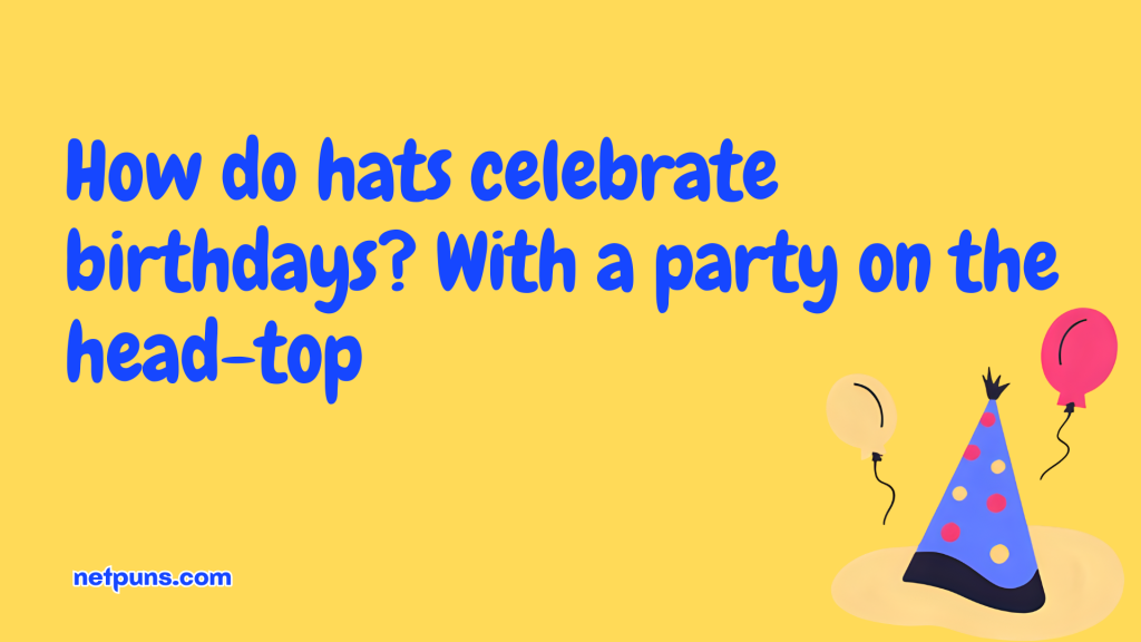How do hats celebrate birthdays? With a party on the head-top.