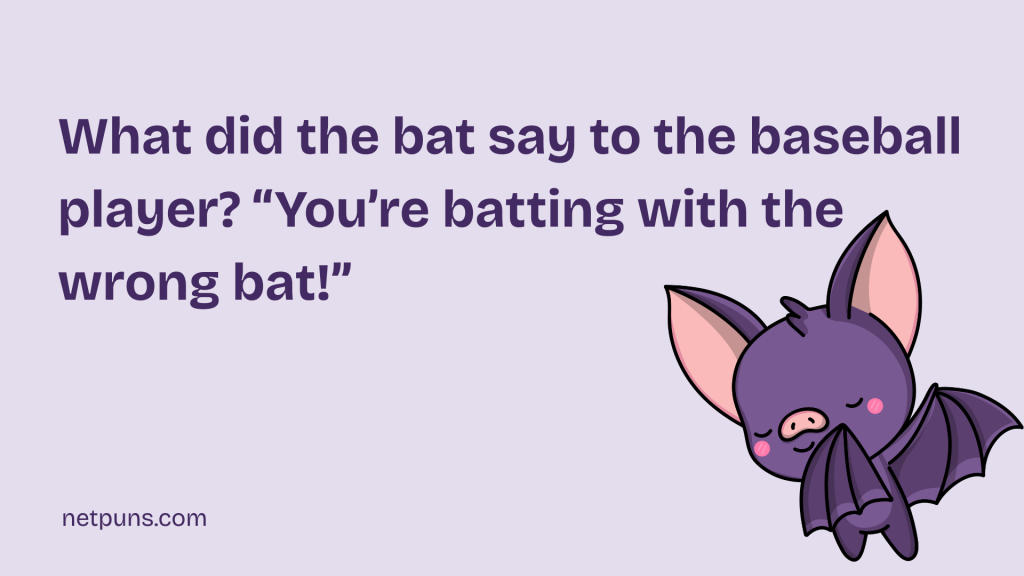 What did the bat say to the baseball player? “You’re batting with the wrong bat!”