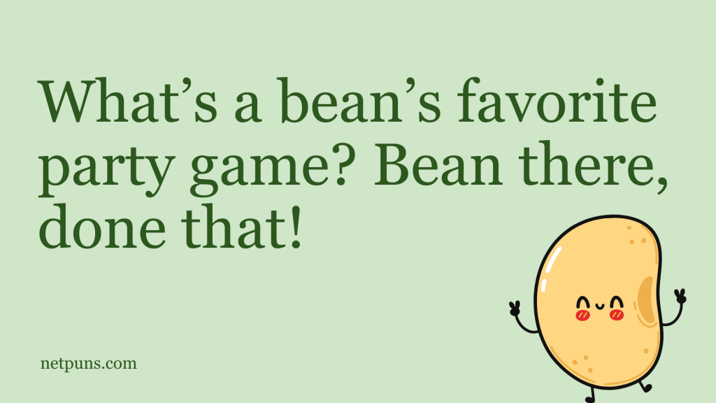 What’s a bean’s favorite party game? Bean there, done that!
