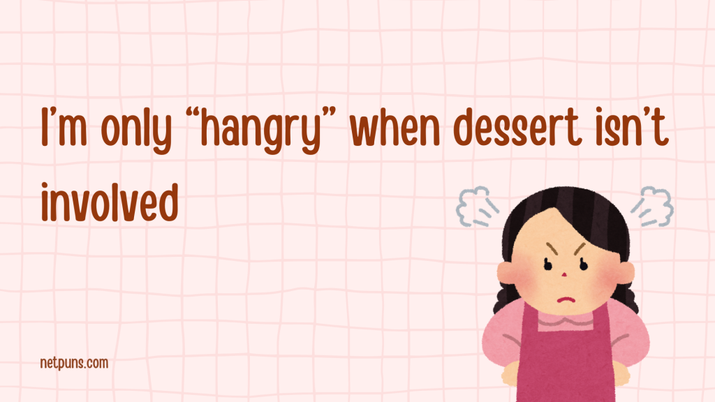 I’m only “hangry” when dessert isn’t involved.