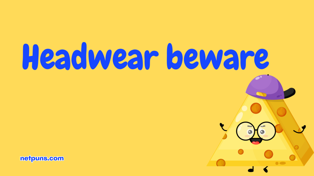 Headwear beware.
