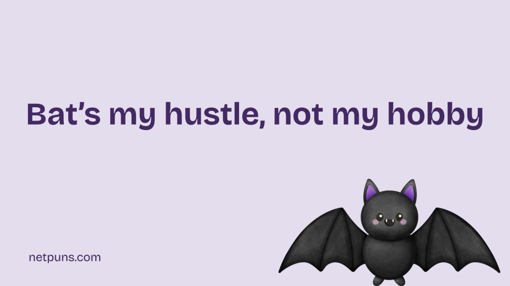 Bat’s my hustle, not my hobby.
