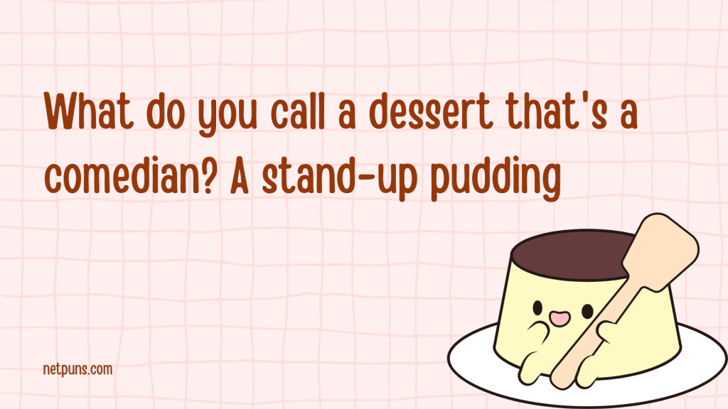 What do you call a dessert that's a comedian? A stand-up pudding.