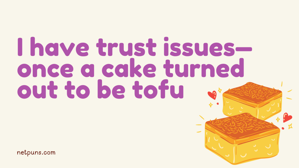 I have trust issues—once a cake turned out to be tofu.