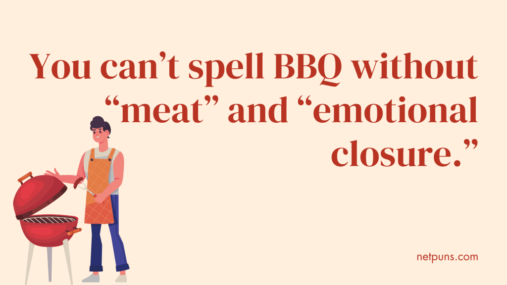 You can’t spell BBQ without “meat” and “emotional closure.”