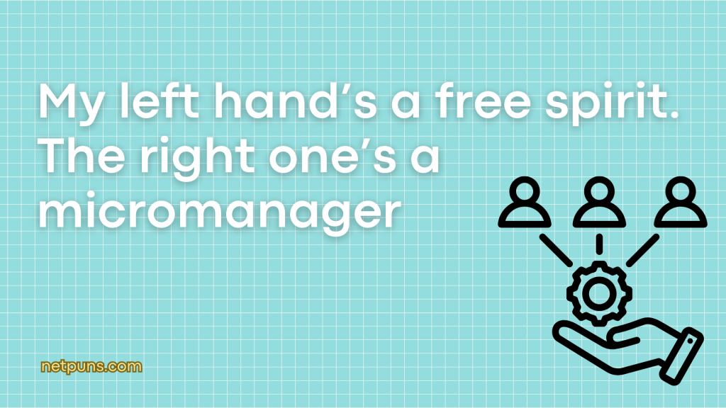 My left hand’s a free spirit. The right one’s a micromanager.