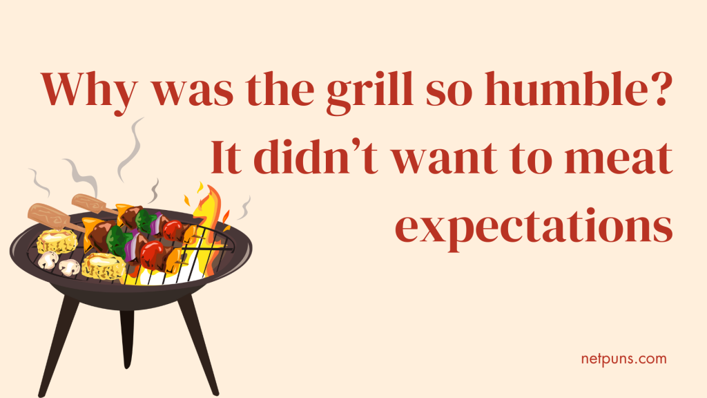 Why was the grill so humble? It didn’t want to meat expectations.
