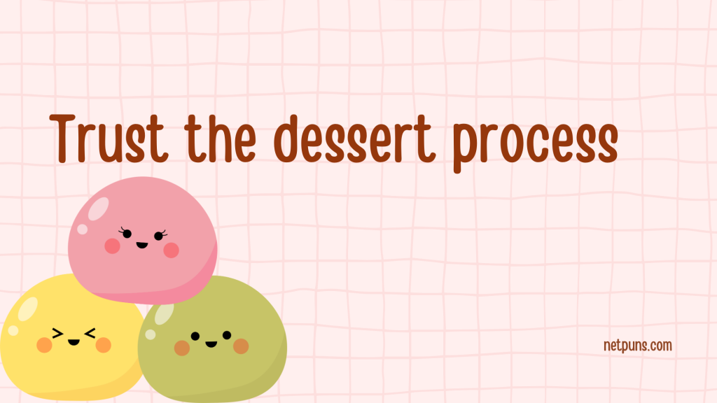 Trust the dessert process.